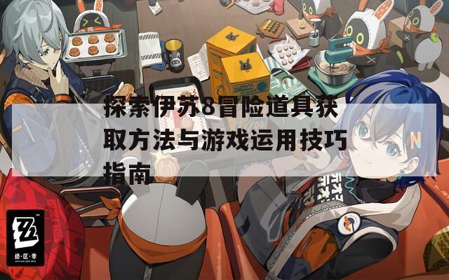 探索伊苏8冒险道具获取方法与游戏运用技巧指南