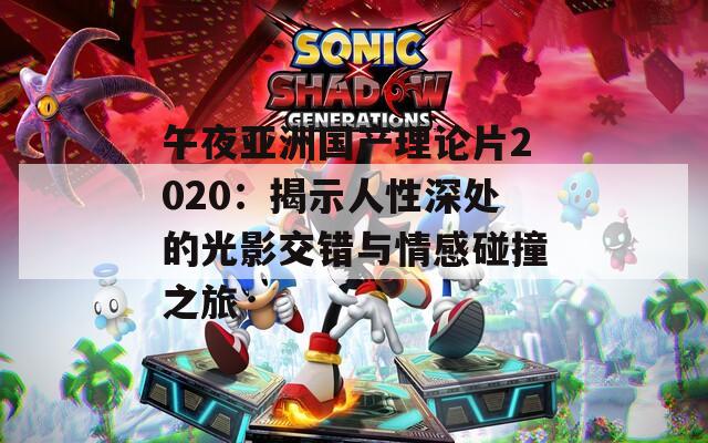 午夜亚洲国产理论片2020：揭示人性深处的光影交错与情感碰撞之旅