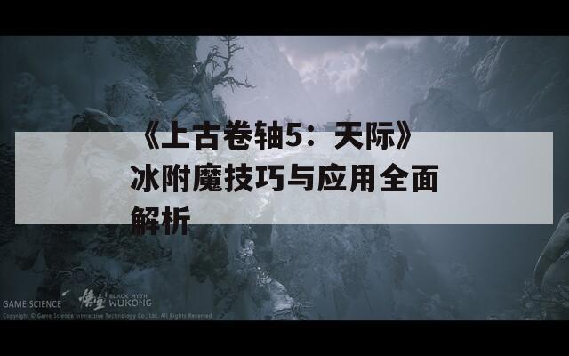 《上古卷轴5：天际》冰附魔技巧与应用全面解析