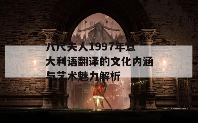 八尺夫人1997年意大利语翻译的文化内涵与艺术魅力解析
