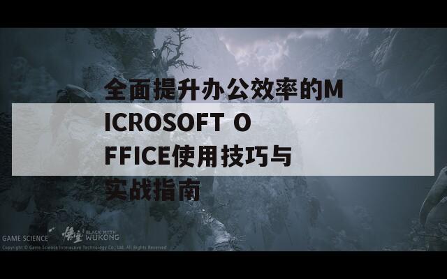 全面提升办公效率的MICROSOFT OFFICE使用技巧与实战指南