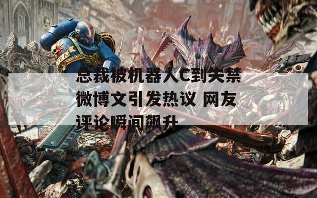 总裁被机器人C到失禁微博文引发热议 网友评论瞬间飙升