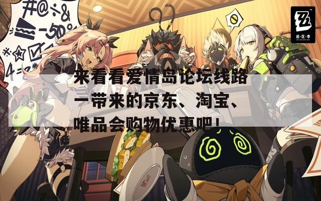 来看看爱情岛论坛线路一带来的京东、淘宝、唯品会购物优惠吧！