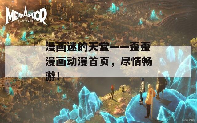 漫画迷的天堂——歪歪漫画动漫首页，尽情畅游！