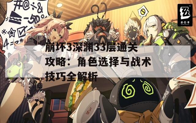 崩坏3深渊33层通关攻略：角色选择与战术技巧全解析