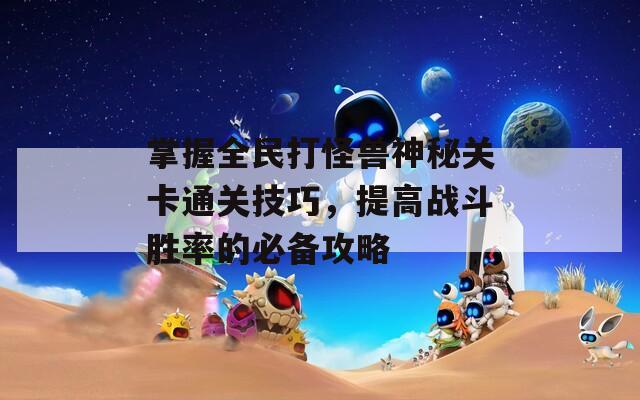 掌握全民打怪兽神秘关卡通关技巧，提高战斗胜率的必备攻略