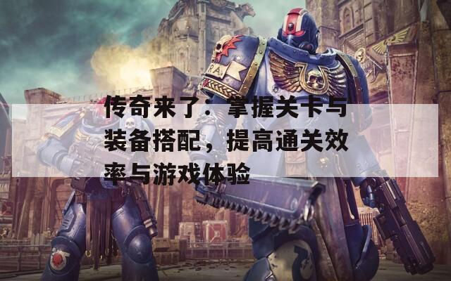 传奇来了：掌握关卡与装备搭配，提高通关效率与游戏体验