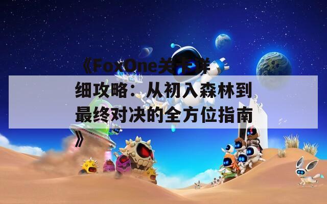 《FoxOne关卡详细攻略：从初入森林到最终对决的全方位指南》