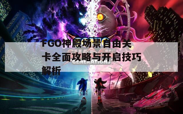 FGO神殿场景自由关卡全面攻略与开启技巧解析