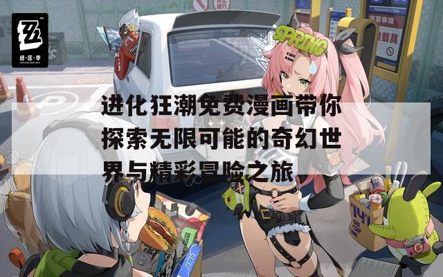 进化狂潮免费漫画带你探索无限可能的奇幻世界与精彩冒险之旅