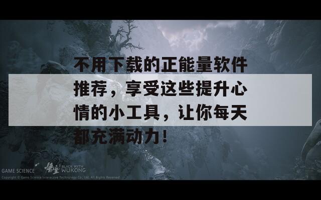 不用下载的正能量软件推荐，享受这些提升心情的小工具，让你每天都充满动力！