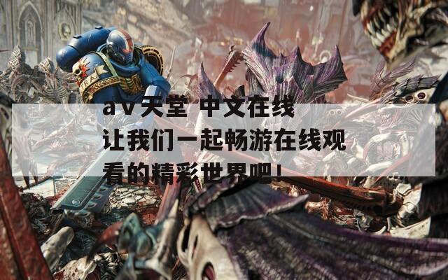 аⅴ天堂 中文在线 让我们一起畅游在线观看的精彩世界吧！