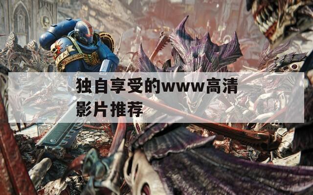 独自享受的www高清影片推荐