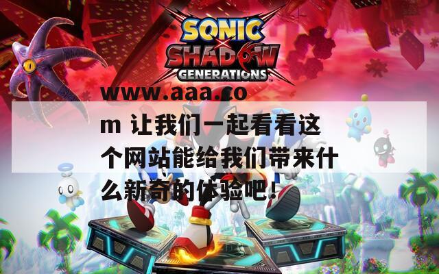 www.aaa.com 让我们一起看看这个网站能给我们带来什么新奇的体验吧！