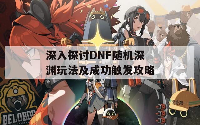 深入探讨DNF随机深渊玩法及成功触发攻略