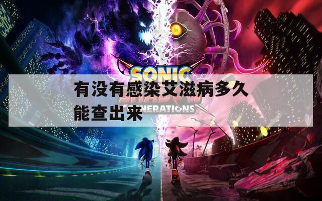 有没有感染艾滋病多久能查出来
