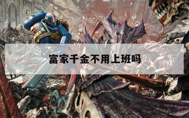 富家千金不用上班吗