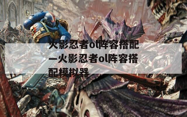 火影忍者ol阵容搭配—火影忍者ol阵容搭配模拟器