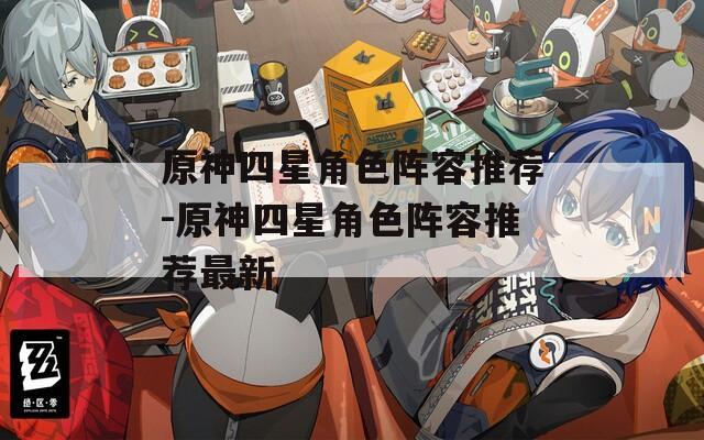 原神四星角色阵容推荐-原神四星角色阵容推荐最新