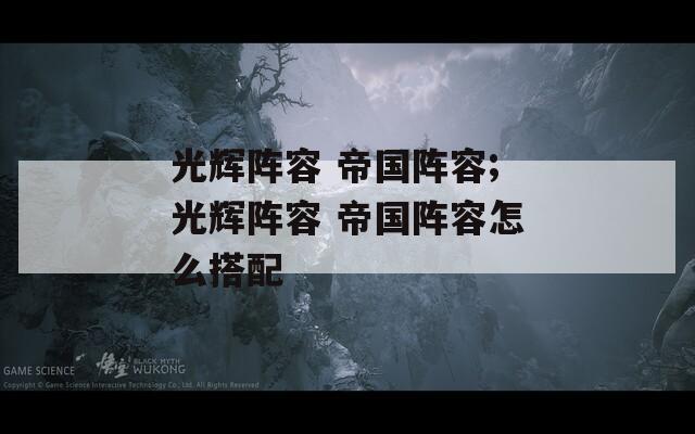 光辉阵容 帝国阵容;光辉阵容 帝国阵容怎么搭配