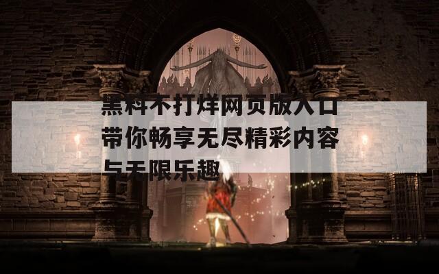 黑料不打烊网页版入口带你畅享无尽精彩内容与无限乐趣