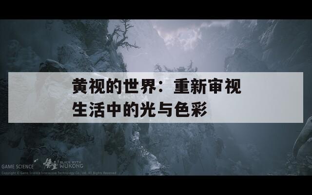 黄视的世界：重新审视生活中的光与色彩