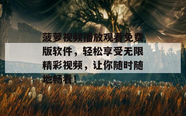 菠萝视频播放观看免费版软件，轻松享受无限精彩视频，让你随时随地畅看！