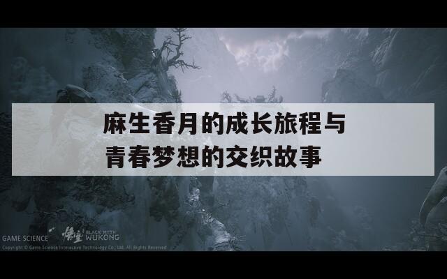 麻生香月的成长旅程与青春梦想的交织故事
