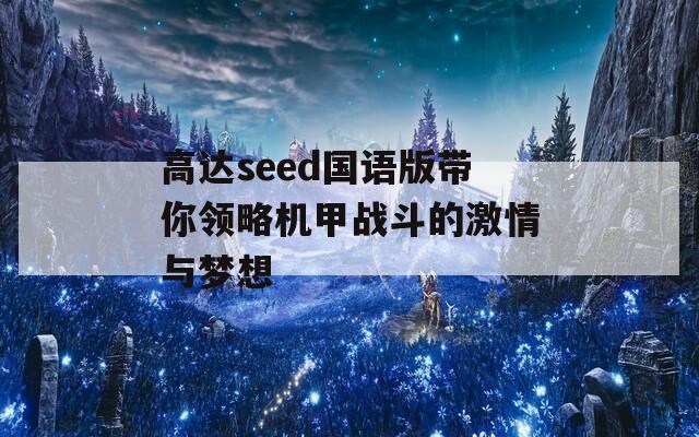 高达seed国语版带你领略机甲战斗的激情与梦想
