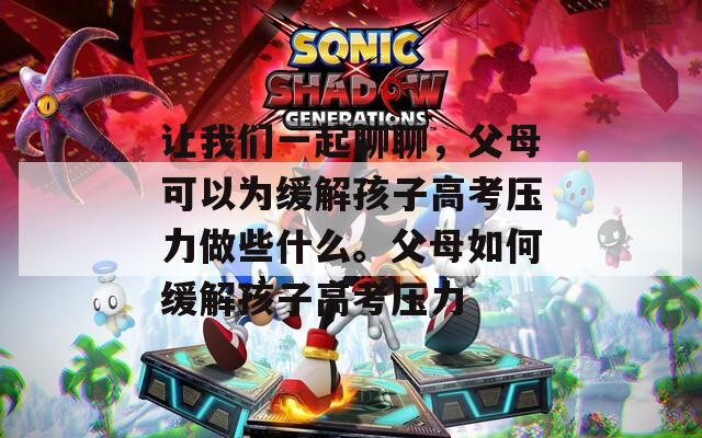 让我们一起聊聊，父母可以为缓解孩子高考压力做些什么。父母如何缓解孩子高考压力