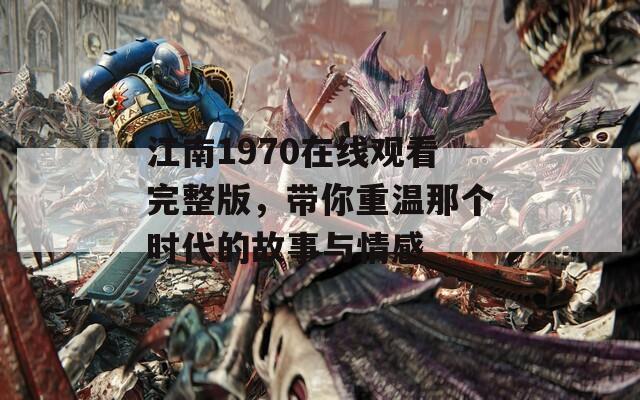 江南1970在线观看完整版，带你重温那个时代的故事与情感