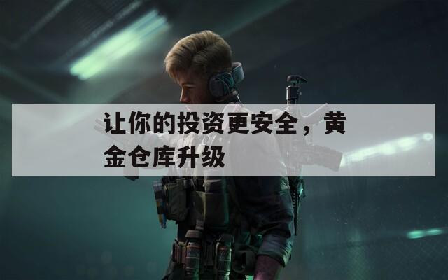 让你的投资更安全，黄金仓库升级