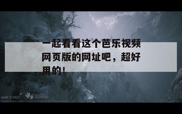 一起看看这个芭乐视频网页版的网址吧，超好用的！