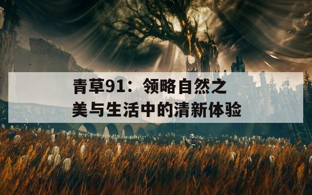 青草91：领略自然之美与生活中的清新体验