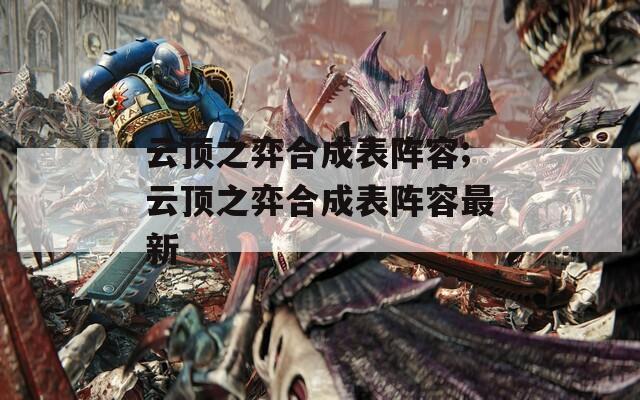云顶之弈合成表阵容;云顶之弈合成表阵容最新