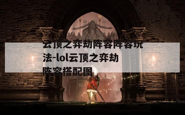 云顶之弈劫阵容阵容玩法-lol云顶之弈劫阵容搭配图