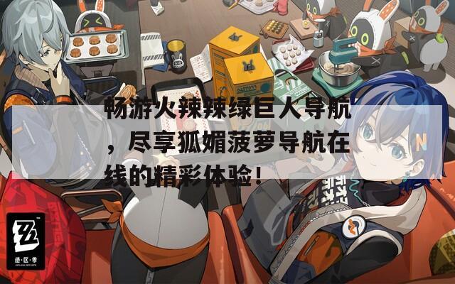 畅游火辣辣绿巨人导航，尽享狐媚菠萝导航在线的精彩体验！