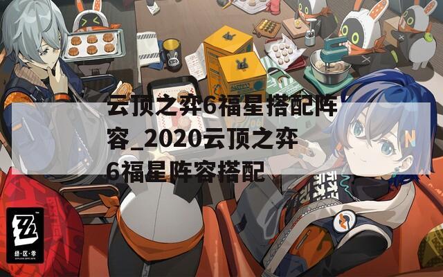 云顶之弈6福星搭配阵容_2020云顶之弈6福星阵容搭配