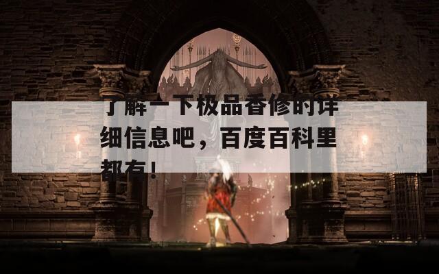 了解一下极品香修的详细信息吧，百度百科里都有！