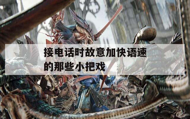 接电话时故意加快语速的那些小把戏