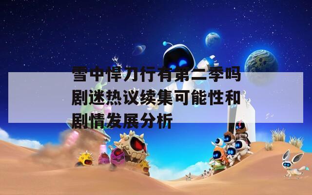 雪中悍刀行有第二季吗剧迷热议续集可能性和剧情发展分析