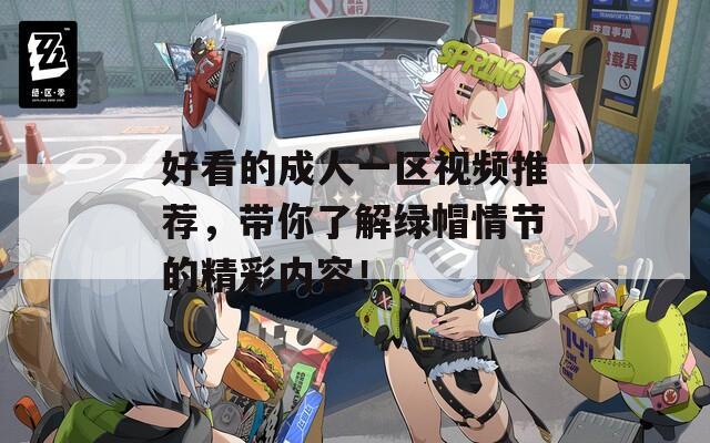 好看的成人一区视频推荐，带你了解绿帽情节的精彩内容！