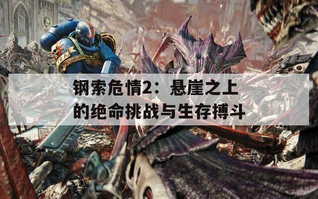 钢索危情2：悬崖之上的绝命挑战与生存搏斗