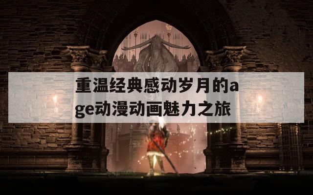 重温经典感动岁月的age动漫动画魅力之旅