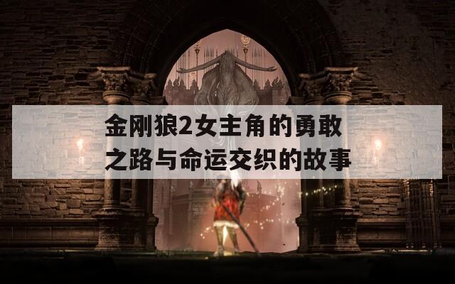 金刚狼2女主角的勇敢之路与命运交织的故事