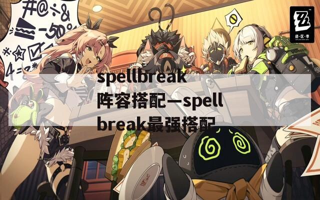 spellbreak阵容搭配—spellbreak最强搭配