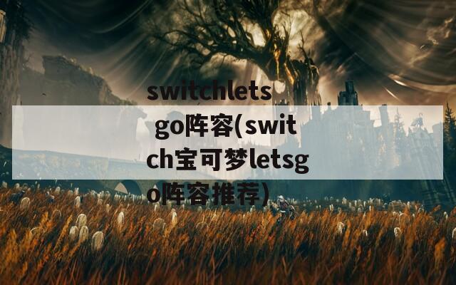 switchlets go阵容(switch宝可梦letsgo阵容推荐)