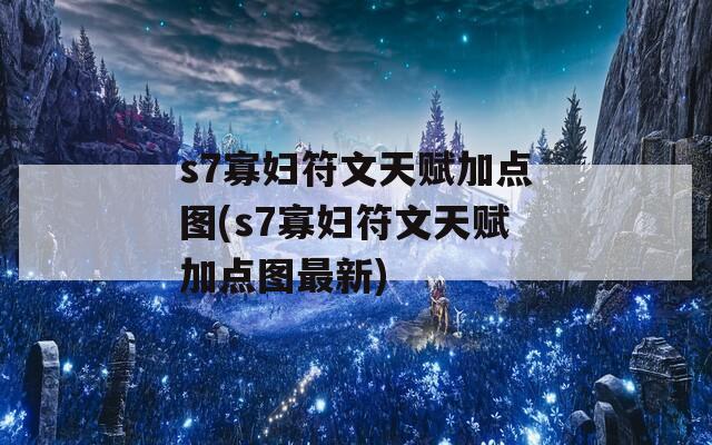 s7寡妇符文天赋加点图(s7寡妇符文天赋加点图最新)