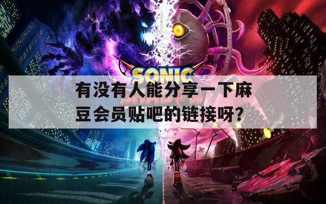 有没有人能分享一下麻豆会员贴吧的链接呀？