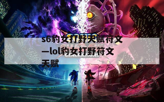 s6豹女打野天赋符文—lol豹女打野符文天赋